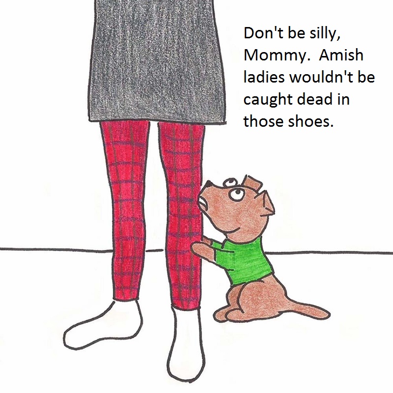 Toby says, "Don't be silly, Mommy. Amish ladies wouldn't be caught dead in those shoes.