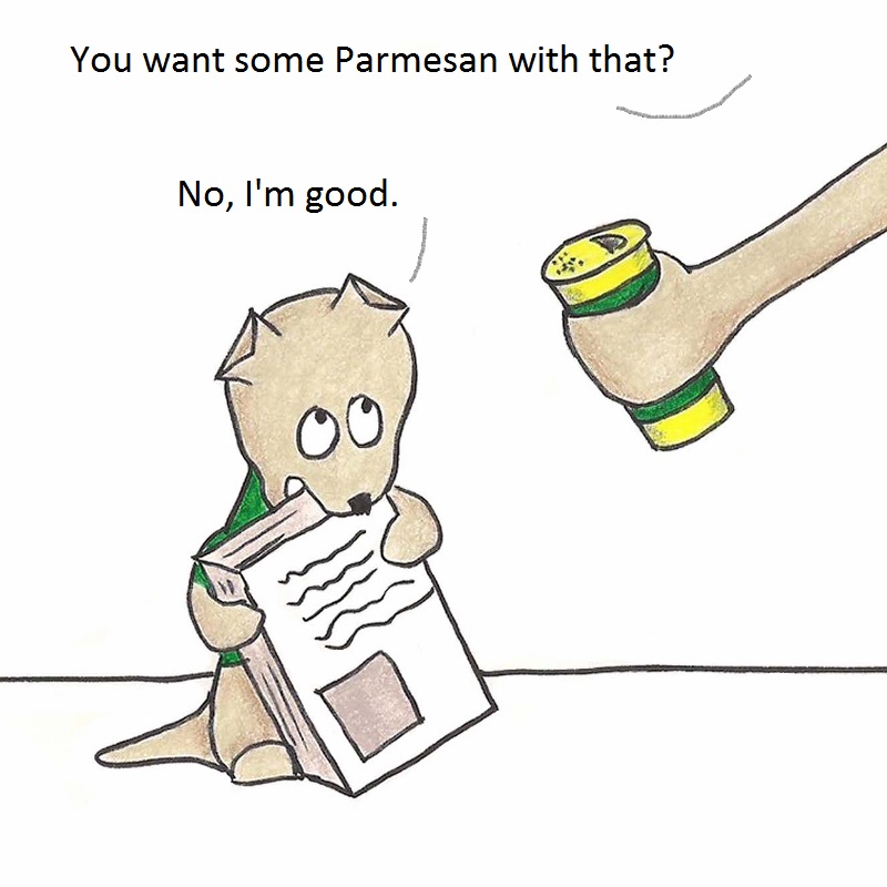 You want some Parmesan with that? No, I'm good.