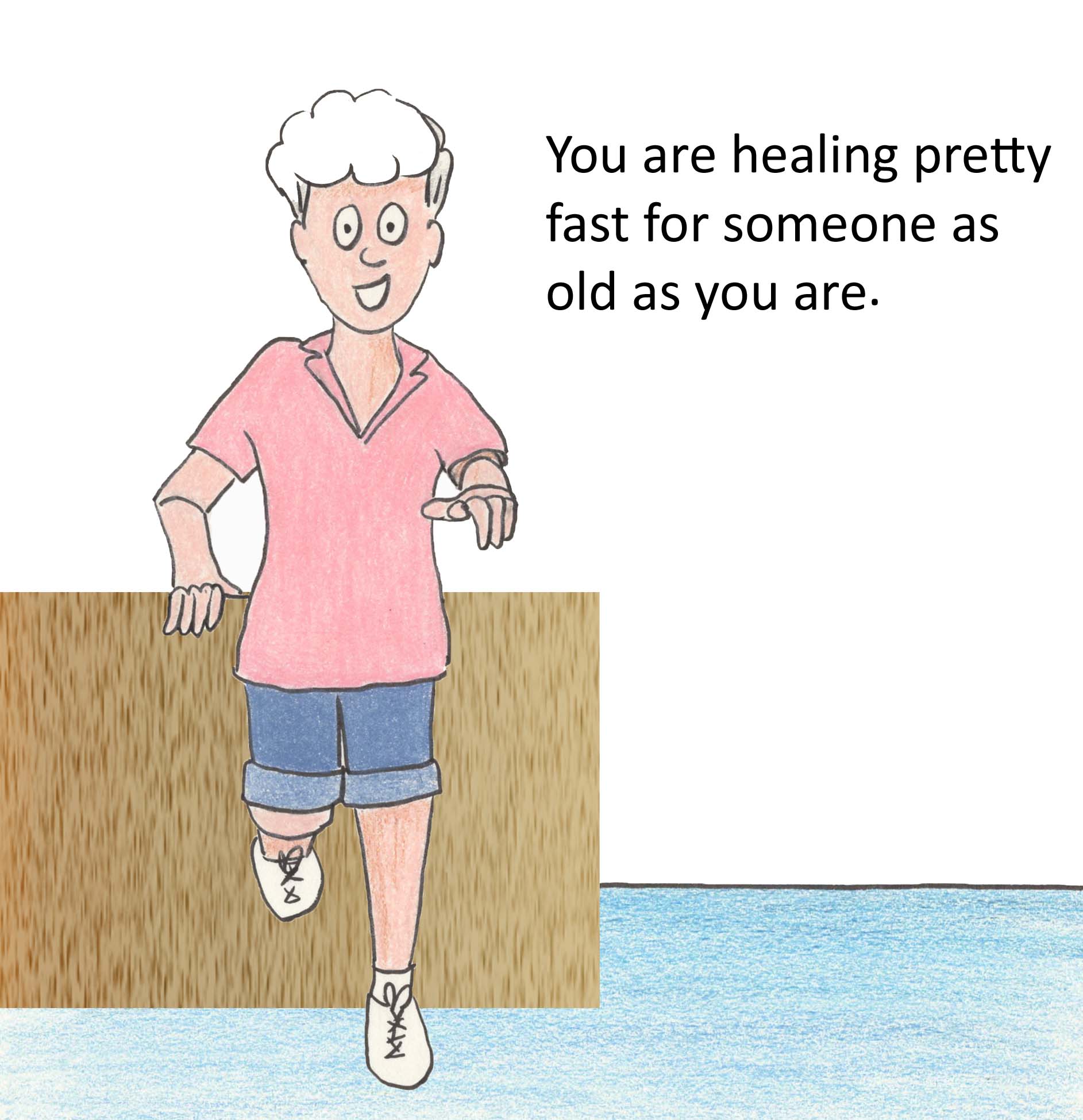 You are healing pretty fast for someone as old as you are.